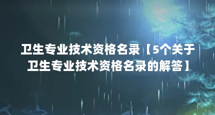 卫生专业技术资格名录【5个关于卫生专业技术资格名录的解答】
