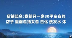 店铺起名:我新开一家30平左右的店子 里面包括女包 日化 洗发水 沐浴...（家居