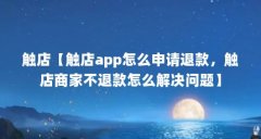 触店【触店app怎么申请退款，触店商家不退款怎么解决问题】