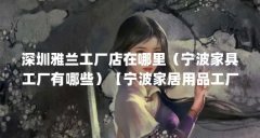 深圳雅兰工厂店在哪里（宁波家具工厂有哪些）【宁波家居用品工厂有哪些】