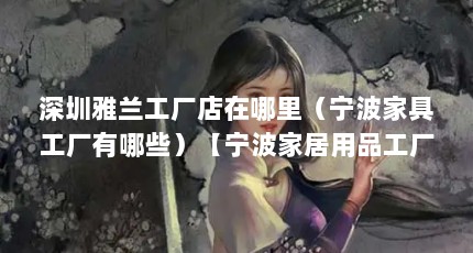 深圳雅兰工厂店在哪里（宁波家具工厂有哪些）【宁波家居用品工厂有哪些】