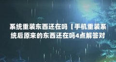 系统重装东西还在吗【手机重装系统后原来的东西还在吗4点解答对大家有用】