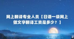 网上翻译专业人员【日语一级网上做文字翻译工资是多少?】