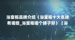 浴室柜品牌介绍(浴室柜十大名牌有哪些_浴室柜哪个牌子好)【浴室柜品牌介