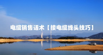 电缆销售话术【接电缆线头技巧】