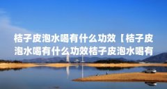 桔子皮泡水喝有什么功效【桔子皮泡水喝有什么功效桔子皮泡水喝有什么功效的