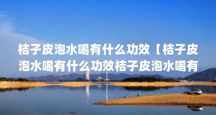 桔子皮泡水喝有什么功效【桔子皮泡水喝有什么功效桔子皮泡水喝有什么功效的解答】