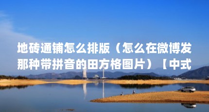 地砖通铺怎么排版（怎么在微博发那种带拼音的田方格图片）【中式风格地砖排版方法】