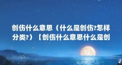 创伤什么意思(什么是创伤?怎样分类?)【创伤什么意思什么是创伤怎样分类创