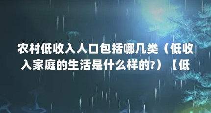 农村低收入人口包括哪几类（低收入家庭的生活是什么样的?）【低收入家庭的生活条件是怎样的？】