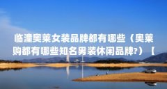 临潼奥莱女装品牌都有哪些（奥莱购都有哪些知名男装休闲品牌?）【临潼奥莱