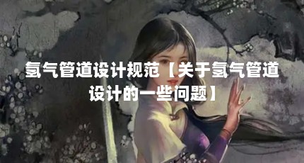 氢气管道设计规范【关于氢气管道设计的一些问题】