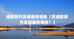 成都新开发楼盘有哪些【双成都新开发楼盘有哪些？】