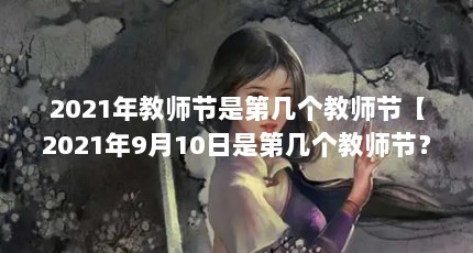 2021年教师节是第几个教师节【2021年9月10日是第几个教师节？】