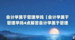 会计学属于管理学吗【会计学属于管理学吗4点解答会计学属于管理学吗】