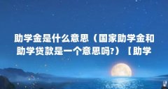 助学金是什么意思（国家助学金和助学贷款是一个意思吗?）【助学金是什么意