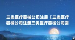 三类医疗器械公司注册【三类医疗器械公司注册三类医疗器械公司需要满足以下
