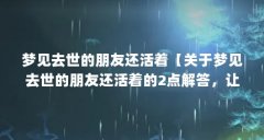 梦见去世的朋友还活着【关于梦见去世的朋友还活着的2点解答,让我们一起看