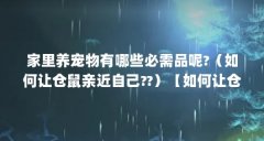 家里养宠物有哪些必需品呢?(如何让仓鼠亲近自己??)【如何让仓鼠亲近自己?