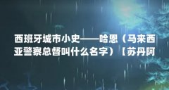 西班牙城市小史——哈恩(马来西亚警察总督叫什么名字)【苏丹阿布·巴卡的