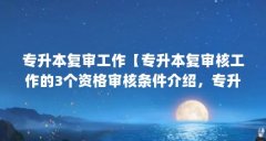 专升本复审工作【专升本复审核工作的3个资格审核条件介绍,专升本资格审核