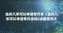 当兵几年可以申请专升本【当兵几年可以申请专升本吗5点解答对大家有用】