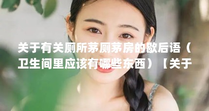 关于有关厕所茅厕茅房的歇后语（卫生间里应该有哪些东西）【关于厕所里的2个问题介绍厕所里的2点解答对大家有用】