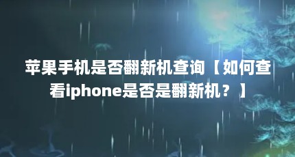 苹果手机是否翻新机查询【如何查看iphone是否是翻新机？】