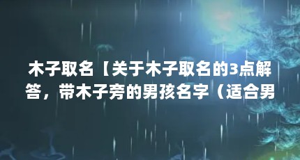 木子取名【关于木子取名的3点解答，带木子旁的男孩名字（适合男孩取名）】