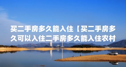 买二手房多久能入住【买二手房多久可以入住二手房多久能入住农村新买的二手房】