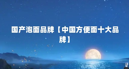 国产泡面品牌【中国方便面十大品牌】