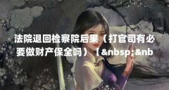 法院退回检察院后果(打官司有必要做财产保全吗)【 】
