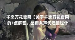 千恋万花官网【关于千恋万花官网的1点解答，丛雨丸声优还配过什么】