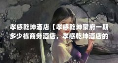 孝感乾坤酒店【孝感乾坤豪府一期多少栋商务酒店，孝感乾坤酒店的解答】