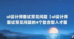 ui设计师面试常见问题【ui设计师面试常见问题的4个复合型人才面试常见问题】