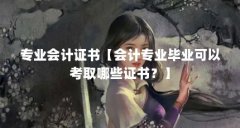 专业会计证书【会计专业毕业可以考取哪些证书？】