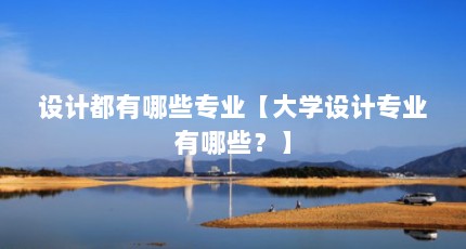 设计都有哪些专业【大学设计专业有哪些？】