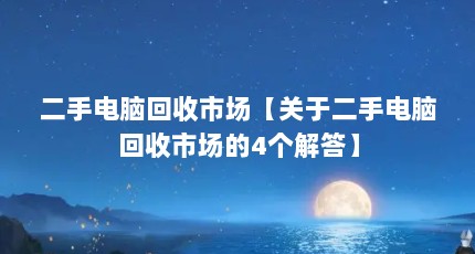 二手电脑回收市场【关于二手电脑回收市场的4个解答】