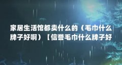 家居生活馆都卖什么的（毛巾什么牌子好啊）【信誉毛巾什么牌子好】