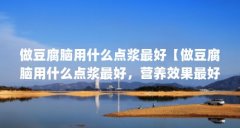 做豆腐脑用什么点浆最好【做豆腐脑用什么点浆最好，营养效果最好】