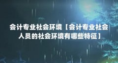会计专业社会环境【会计专业社会人员的社会环境有哪些特征】