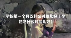 孕妇第一个月吃什么对胎儿好【孕妇吃什么对胎儿好】