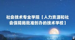 社会技术专业学院【人力资源和社会保障局批准创办的技术学校】