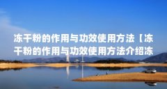 冻干粉的作用与功效使用方法【冻干粉的作用与功效使用方法介绍冻干粉的作用