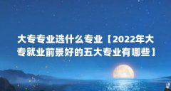 大专专业选什么专业【2022年大专就业前景好的五大专业有哪些】
