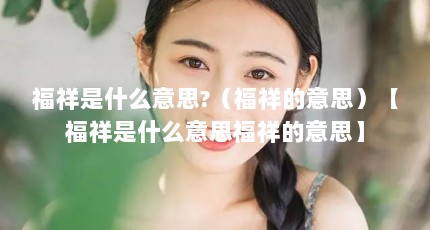 福祥是什么意思?（福祥的意思）【福祥是什么意思福祥的意思】