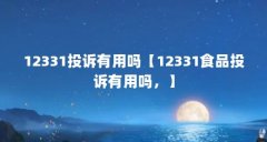 12331投诉有用吗【12331食品投诉有用吗，】