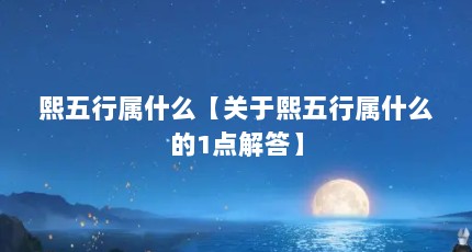 熙五行属什么【关于熙五行属什么的1点解答】