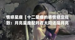 情感星座【十二星座的感情稳定指数：月亮星座配对看太阳还是月亮】
