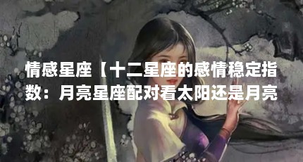 情感星座【十二星座的感情稳定指数：月亮星座配对看太阳还是月亮】
